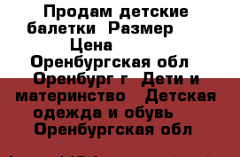 Продам детские балетки. Размер 30 › Цена ­ 150 - Оренбургская обл., Оренбург г. Дети и материнство » Детская одежда и обувь   . Оренбургская обл.